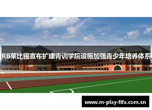 RB莱比锡宣布扩建青训学院设施加强青少年培养体系 RB莱比锡宣布扩建青训学院设施加强青少年培养体系
