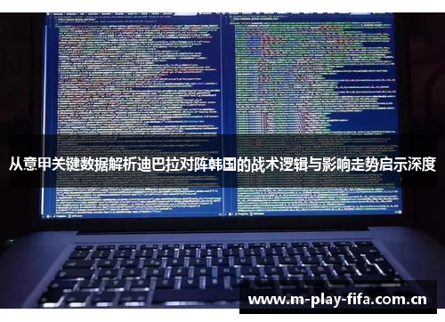 从意甲关键数据解析迪巴拉对阵韩国的战术逻辑与影响走势启示深度 从意甲关键数据解析迪巴拉对阵韩国的战术逻辑与影响走势启示深度